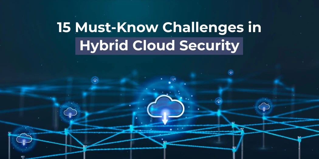 15 Must-Know Challenges in Hybrid Cloud Security